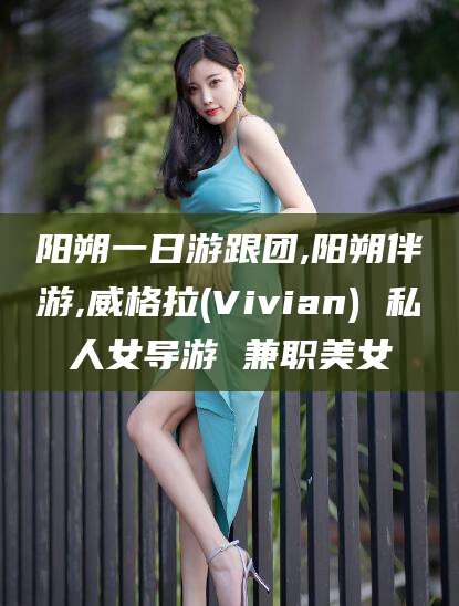 果洛阳朔一日游跟团,阳朔伴游,威格拉(Vivian) 私人女导游 兼职美女