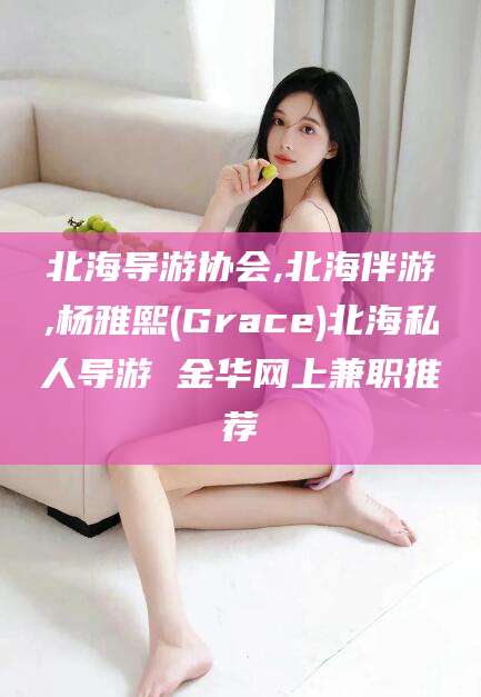 果洛北海导游协会,北海伴游,杨雅熙(Grace)北海私人导游 金华网上兼职推荐