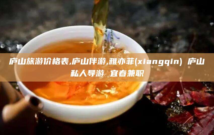 果洛庐山旅游价格表,庐山伴游,雅亦菲(xiangqin) 庐山私人导游 宜春兼职