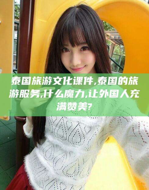 果洛泰国旅游文化课件,泰国的旅游服务,什么魔力,让外国人充满赞美?