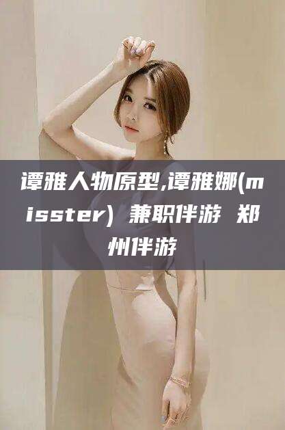 果洛谭雅人物原型,谭雅娜(misster) 兼职伴游 郑州伴游