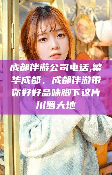 果洛成都伴游公司电话,繁华成都，成都伴游带你好好品味脚下这片川蜀大地
