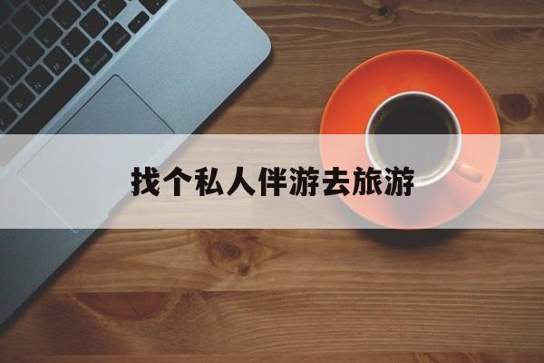 果洛吃鸡陪玩多少一个小时最新资讯（谁能告诉我哪里有果洛找个私人伴游去旅游？）
